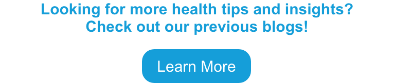 Looking for more health tips and insights? Check out our previous blogs! Learn More